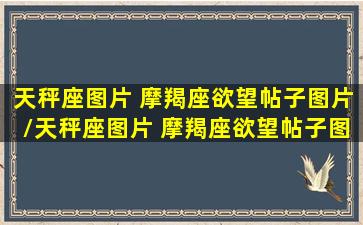 天秤座图片 摩羯座欲望帖子图片/天秤座图片 摩羯座欲望帖子图片-我的网站